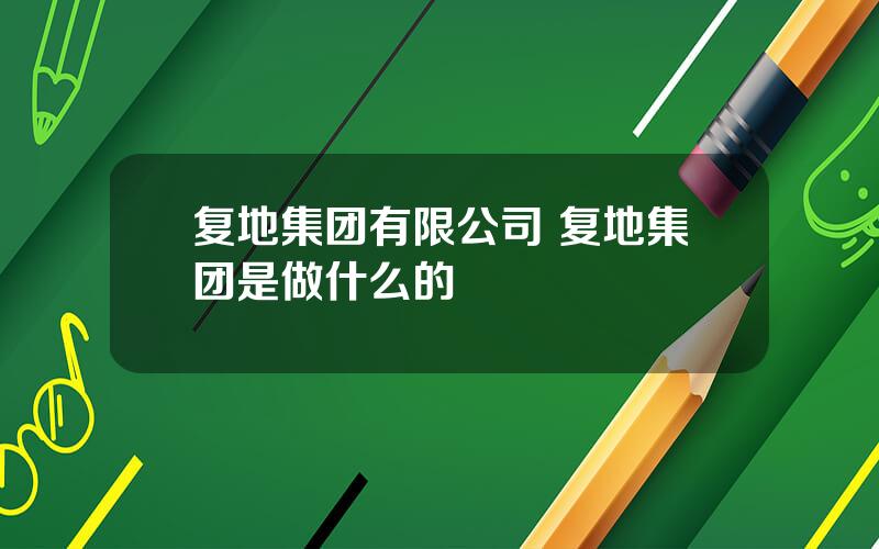 复地集团有限公司 复地集团是做什么的